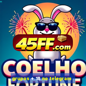 grupos + 18 no telegram